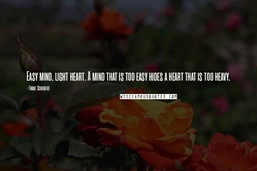 Franz Schubert Quotes: Easy mind, light heart. A mind that is too easy hides a heart that is too heavy.