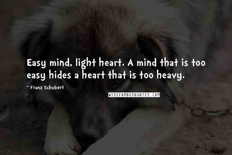 Franz Schubert Quotes: Easy mind, light heart. A mind that is too easy hides a heart that is too heavy.