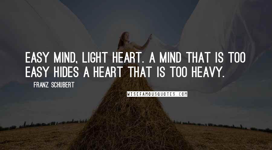 Franz Schubert Quotes: Easy mind, light heart. A mind that is too easy hides a heart that is too heavy.