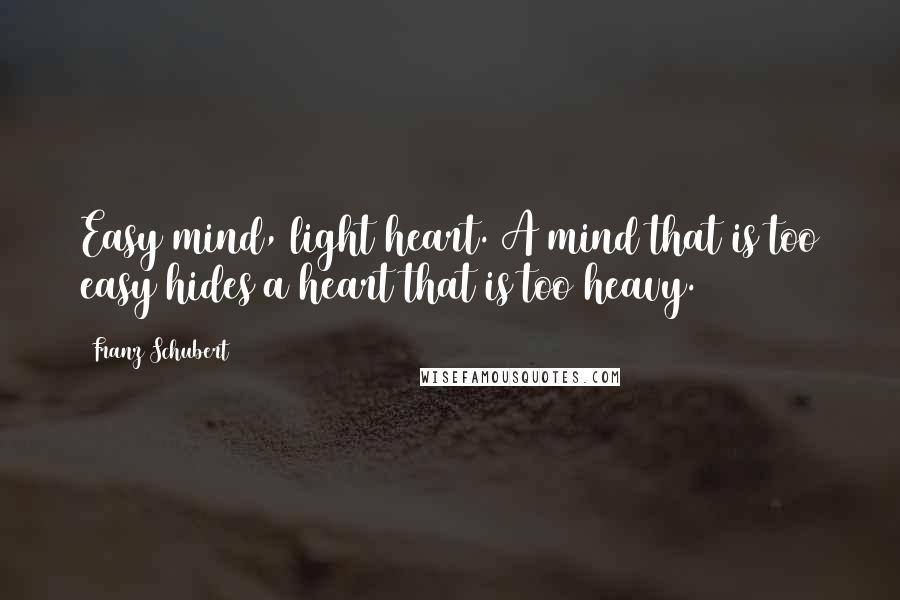 Franz Schubert Quotes: Easy mind, light heart. A mind that is too easy hides a heart that is too heavy.