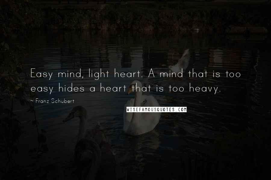 Franz Schubert Quotes: Easy mind, light heart. A mind that is too easy hides a heart that is too heavy.