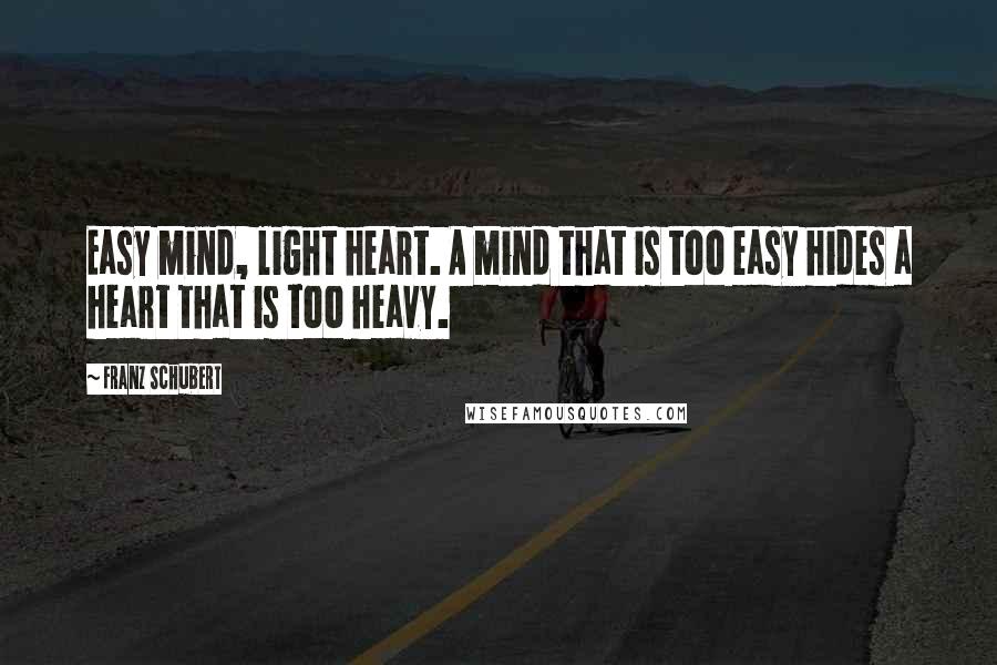 Franz Schubert Quotes: Easy mind, light heart. A mind that is too easy hides a heart that is too heavy.