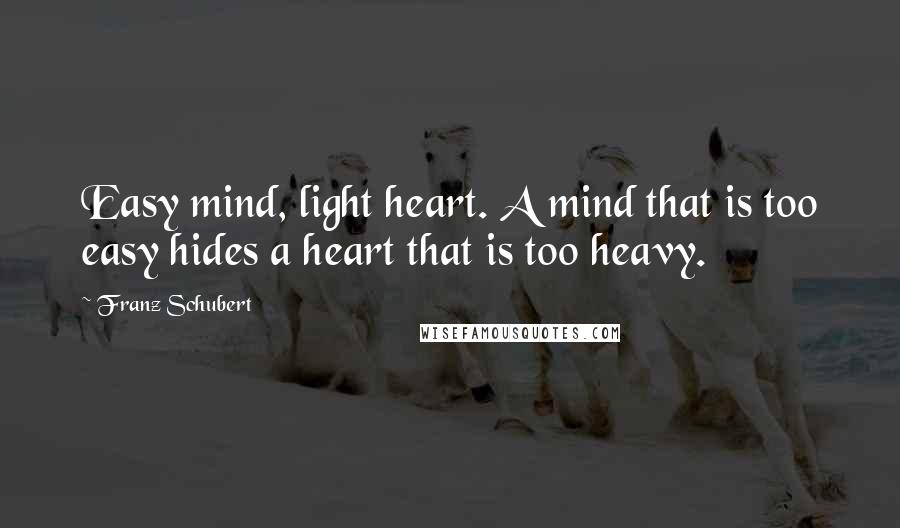 Franz Schubert Quotes: Easy mind, light heart. A mind that is too easy hides a heart that is too heavy.