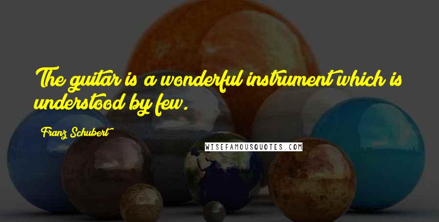 Franz Schubert Quotes: The guitar is a wonderful instrument which is understood by few.