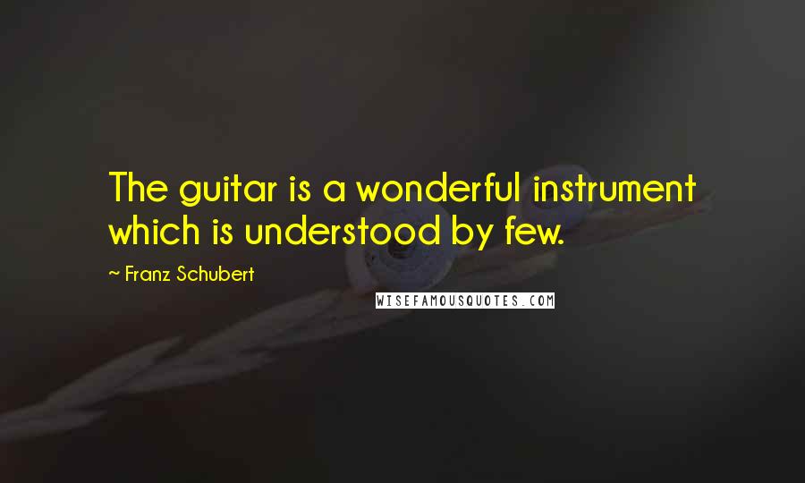 Franz Schubert Quotes: The guitar is a wonderful instrument which is understood by few.