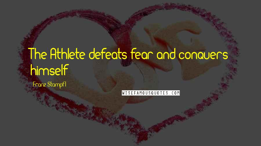 Franz Stampfl Quotes: The Athlete defeats fear and conquers himself!