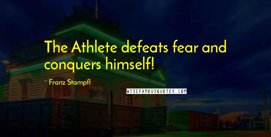 Franz Stampfl Quotes: The Athlete defeats fear and conquers himself!