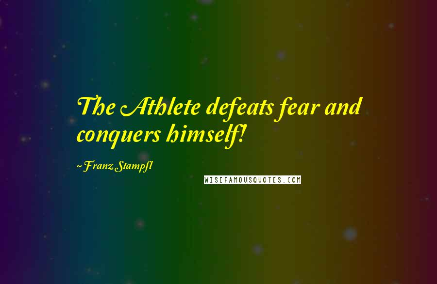 Franz Stampfl Quotes: The Athlete defeats fear and conquers himself!