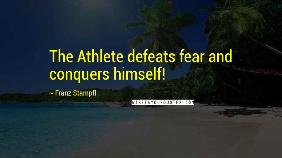 Franz Stampfl Quotes: The Athlete defeats fear and conquers himself!