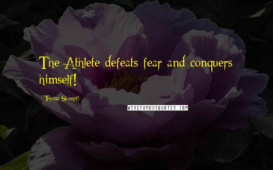 Franz Stampfl Quotes: The Athlete defeats fear and conquers himself!