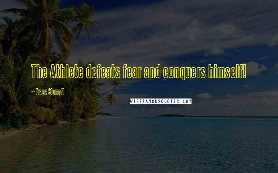 Franz Stampfl Quotes: The Athlete defeats fear and conquers himself!
