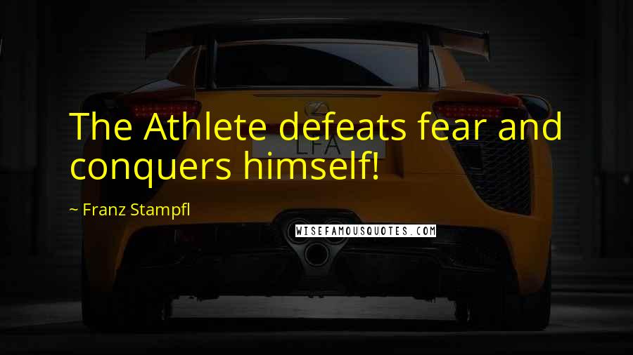 Franz Stampfl Quotes: The Athlete defeats fear and conquers himself!
