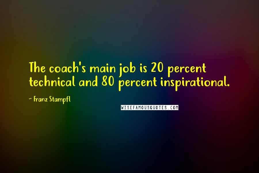 Franz Stampfl Quotes: The coach's main job is 20 percent technical and 80 percent inspirational.