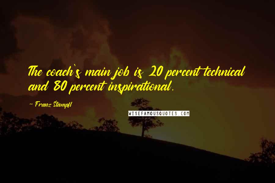 Franz Stampfl Quotes: The coach's main job is 20 percent technical and 80 percent inspirational.