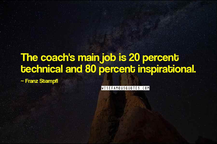 Franz Stampfl Quotes: The coach's main job is 20 percent technical and 80 percent inspirational.