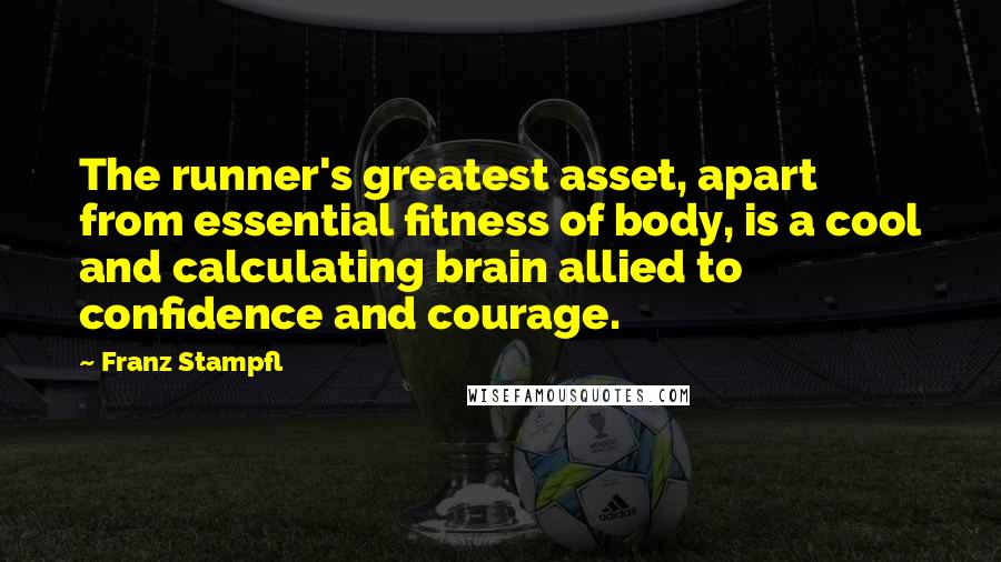 Franz Stampfl Quotes: The runner's greatest asset, apart from essential fitness of body, is a cool and calculating brain allied to confidence and courage.