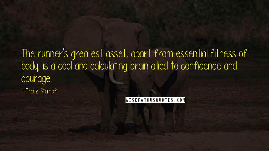 Franz Stampfl Quotes: The runner's greatest asset, apart from essential fitness of body, is a cool and calculating brain allied to confidence and courage.