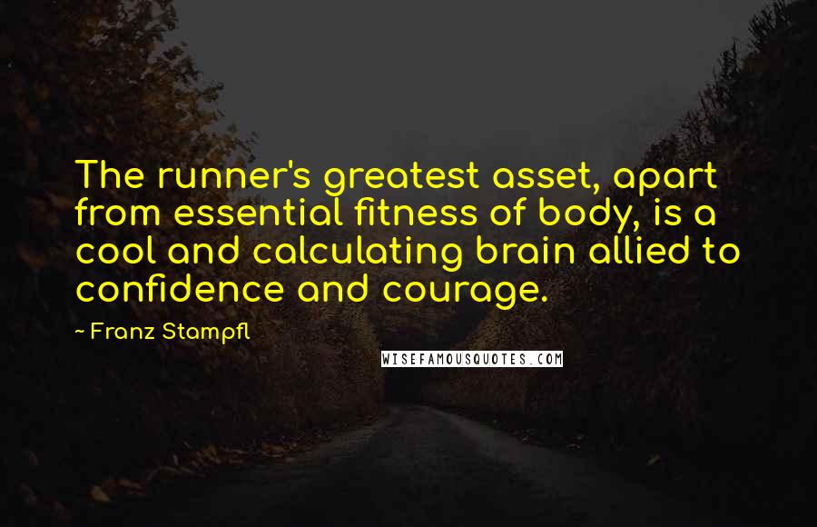 Franz Stampfl Quotes: The runner's greatest asset, apart from essential fitness of body, is a cool and calculating brain allied to confidence and courage.