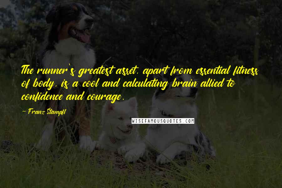 Franz Stampfl Quotes: The runner's greatest asset, apart from essential fitness of body, is a cool and calculating brain allied to confidence and courage.