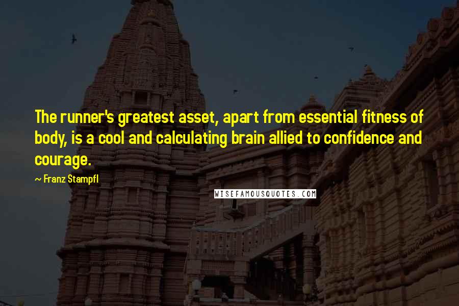 Franz Stampfl Quotes: The runner's greatest asset, apart from essential fitness of body, is a cool and calculating brain allied to confidence and courage.