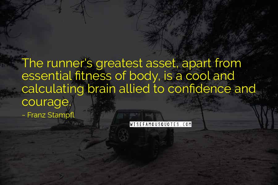 Franz Stampfl Quotes: The runner's greatest asset, apart from essential fitness of body, is a cool and calculating brain allied to confidence and courage.