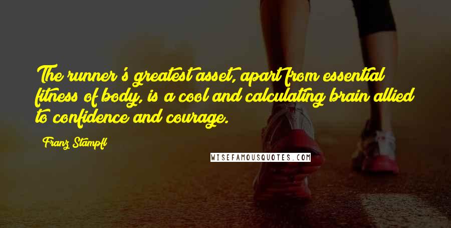 Franz Stampfl Quotes: The runner's greatest asset, apart from essential fitness of body, is a cool and calculating brain allied to confidence and courage.