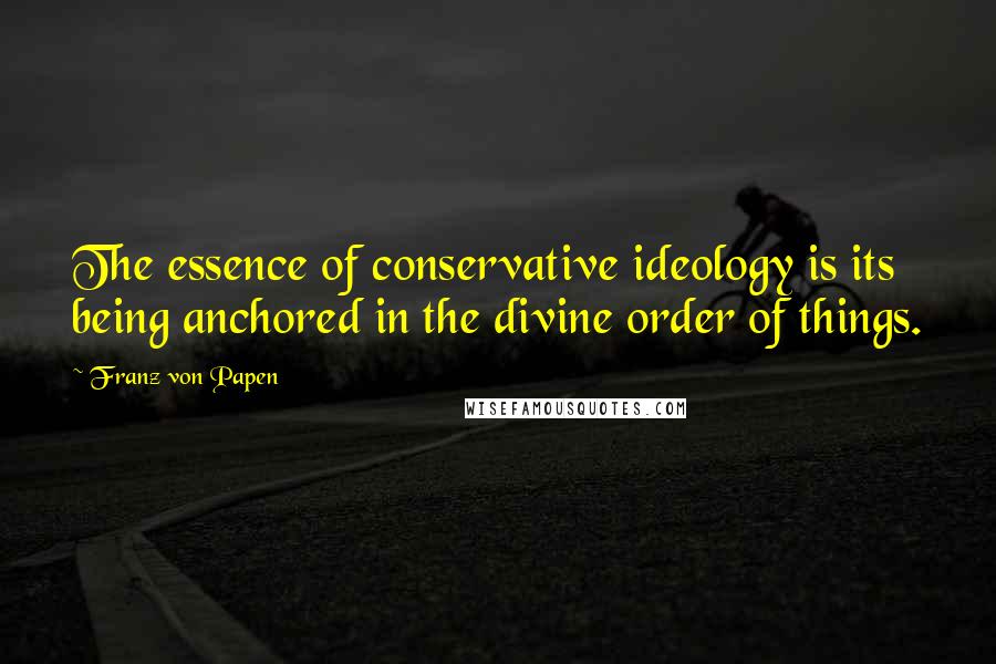 Franz Von Papen Quotes: The essence of conservative ideology is its being anchored in the divine order of things.