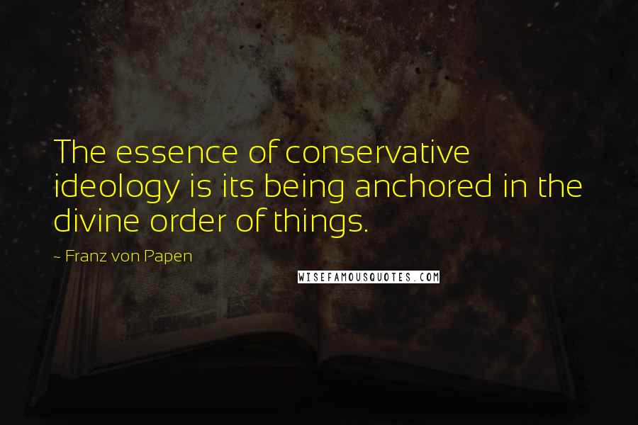 Franz Von Papen Quotes: The essence of conservative ideology is its being anchored in the divine order of things.