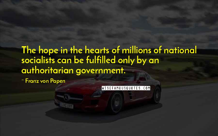 Franz Von Papen Quotes: The hope in the hearts of millions of national socialists can be fulfilled only by an authoritarian government.