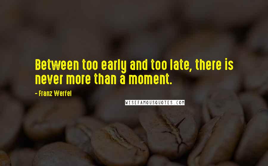 Franz Werfel Quotes: Between too early and too late, there is never more than a moment.