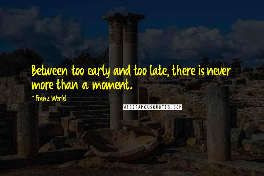 Franz Werfel Quotes: Between too early and too late, there is never more than a moment.