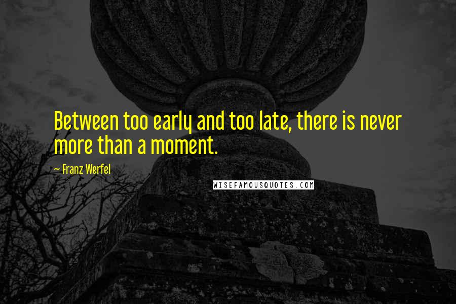 Franz Werfel Quotes: Between too early and too late, there is never more than a moment.
