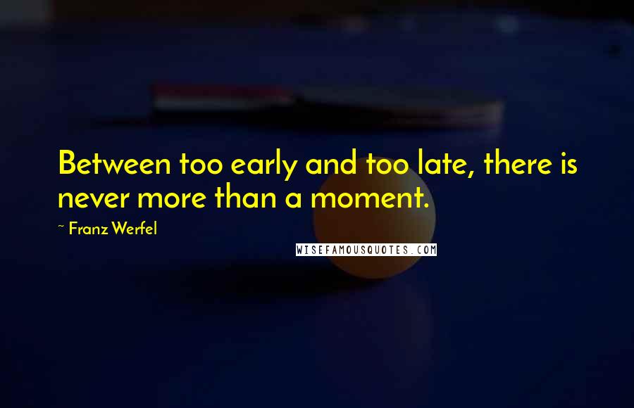 Franz Werfel Quotes: Between too early and too late, there is never more than a moment.