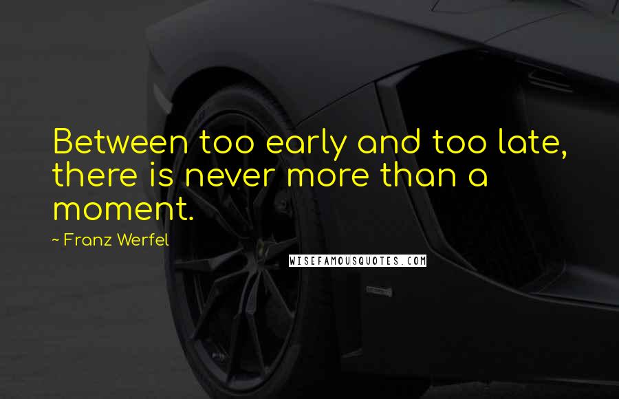 Franz Werfel Quotes: Between too early and too late, there is never more than a moment.