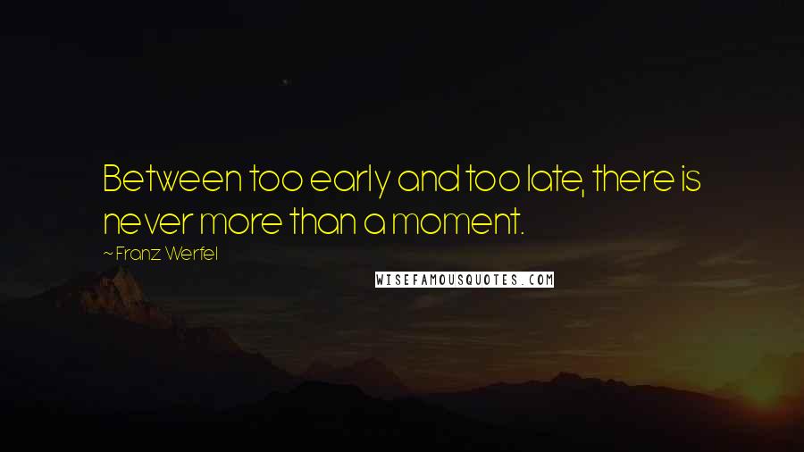 Franz Werfel Quotes: Between too early and too late, there is never more than a moment.