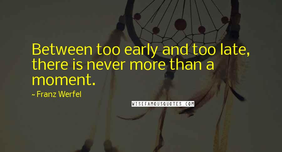 Franz Werfel Quotes: Between too early and too late, there is never more than a moment.