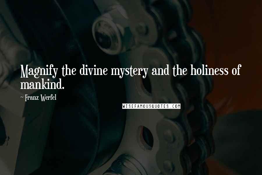 Franz Werfel Quotes: Magnify the divine mystery and the holiness of mankind.