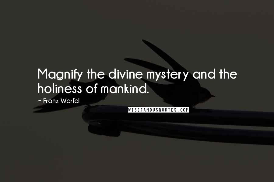 Franz Werfel Quotes: Magnify the divine mystery and the holiness of mankind.