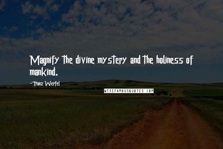 Franz Werfel Quotes: Magnify the divine mystery and the holiness of mankind.