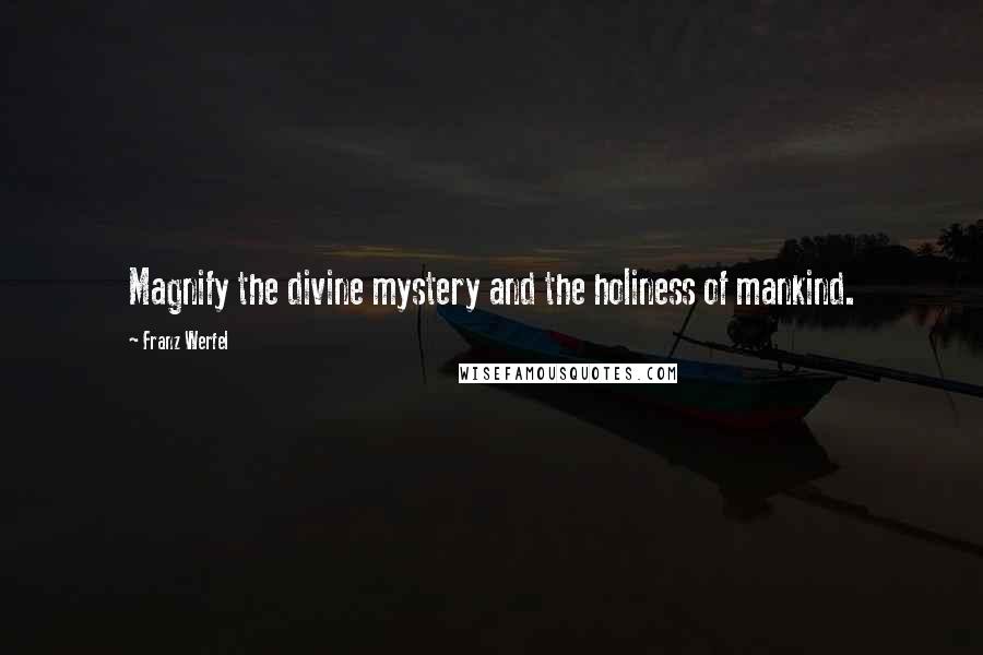 Franz Werfel Quotes: Magnify the divine mystery and the holiness of mankind.