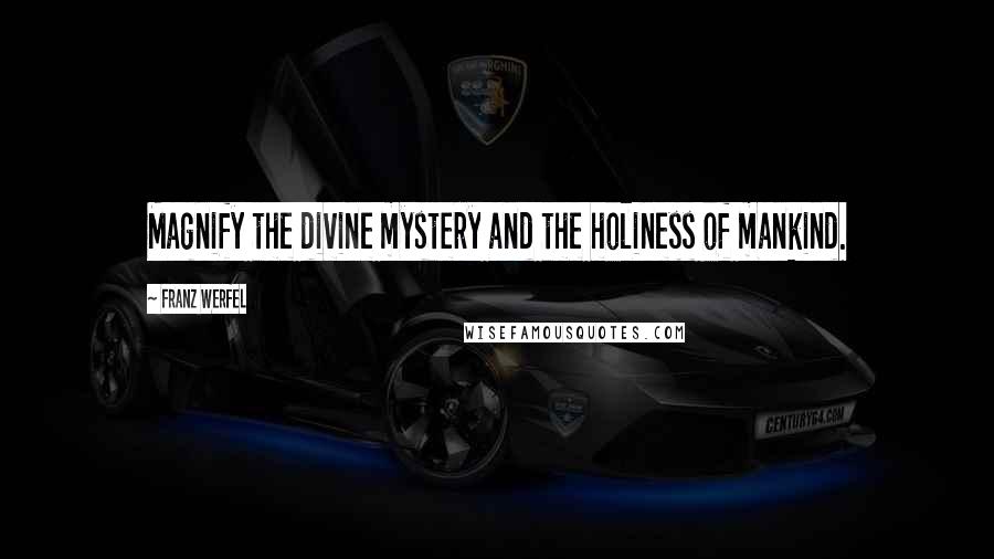 Franz Werfel Quotes: Magnify the divine mystery and the holiness of mankind.