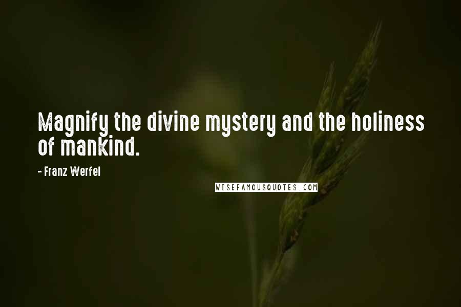 Franz Werfel Quotes: Magnify the divine mystery and the holiness of mankind.