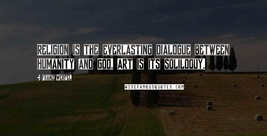 Franz Werfel Quotes: Religion is the everlasting dialogue between humanity and God. Art is its soliloquy.