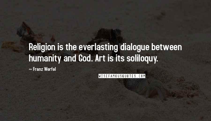 Franz Werfel Quotes: Religion is the everlasting dialogue between humanity and God. Art is its soliloquy.