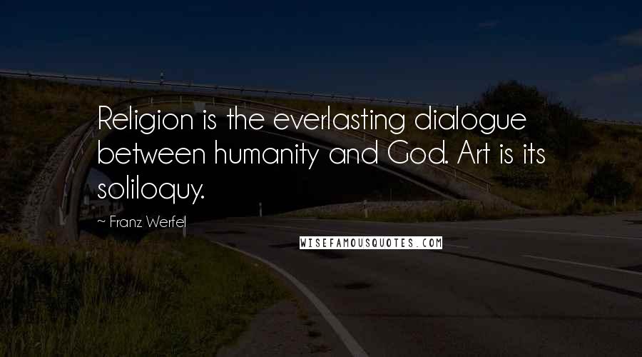 Franz Werfel Quotes: Religion is the everlasting dialogue between humanity and God. Art is its soliloquy.