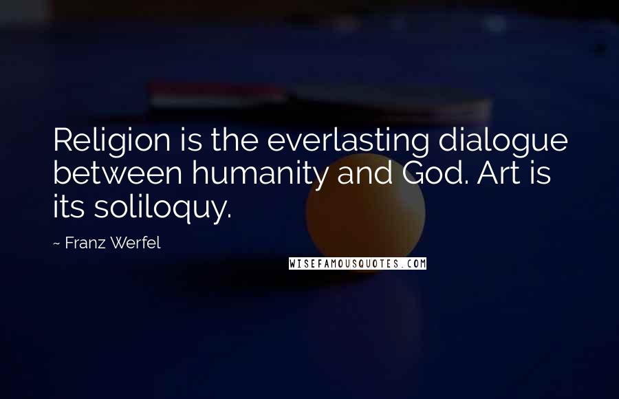 Franz Werfel Quotes: Religion is the everlasting dialogue between humanity and God. Art is its soliloquy.