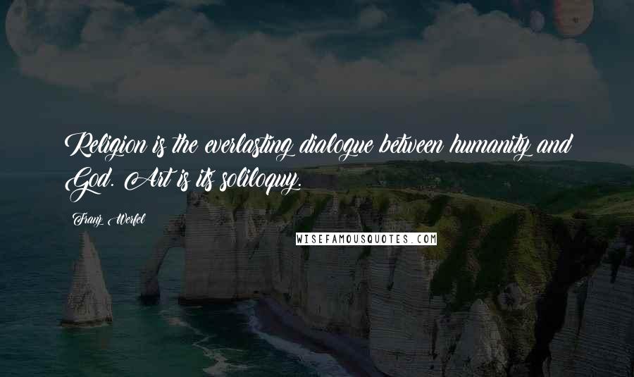 Franz Werfel Quotes: Religion is the everlasting dialogue between humanity and God. Art is its soliloquy.