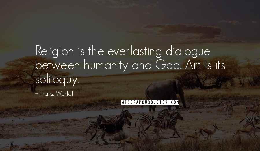 Franz Werfel Quotes: Religion is the everlasting dialogue between humanity and God. Art is its soliloquy.