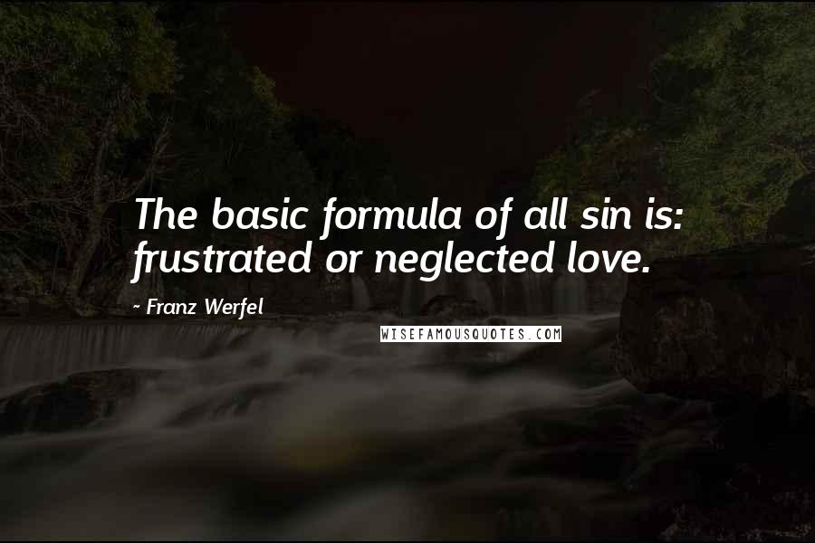 Franz Werfel Quotes: The basic formula of all sin is: frustrated or neglected love.