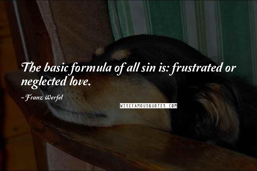 Franz Werfel Quotes: The basic formula of all sin is: frustrated or neglected love.